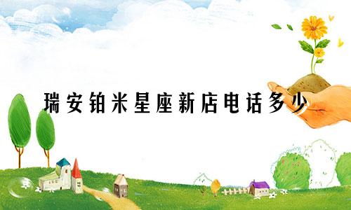 瑞安铂米星座新店电话多少