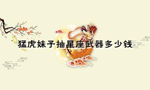 猛虎妹子抽星座武器多少钱