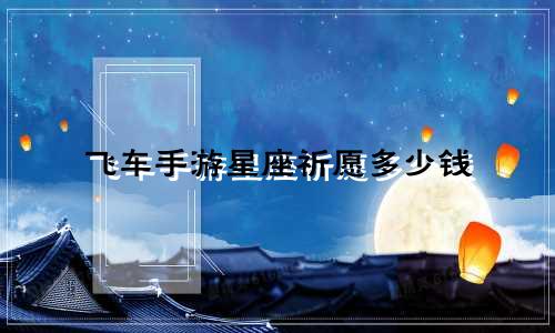 飞车手游星座祈愿多少钱