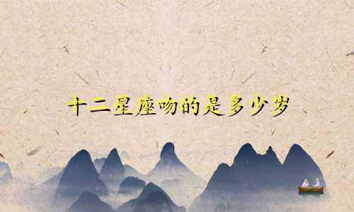 十二星座吻的是多少岁