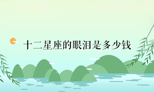 十二星座的眼泪是多少钱