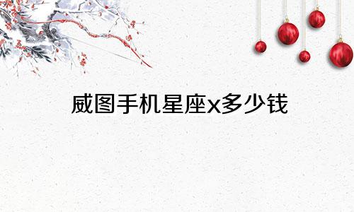 威图手机星座x多少钱