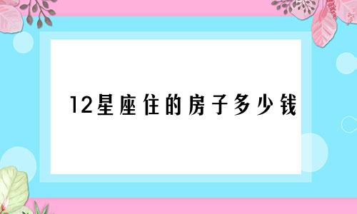 12星座住的房子多少钱