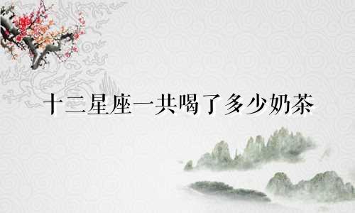 十二星座一共喝了多少奶茶