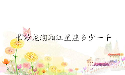 长沙龙湖湘江星座多少一平