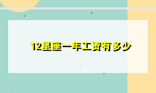 12星座一年工资有多少