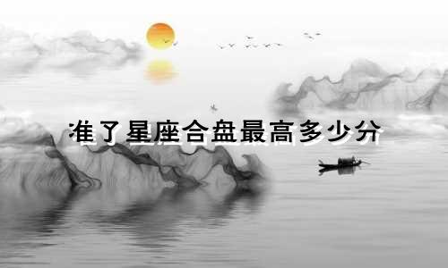 准了星座合盘最高多少分