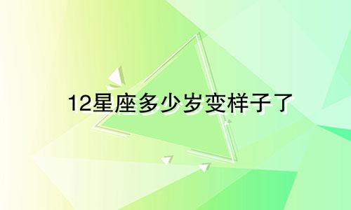 12星座多少岁变样子了