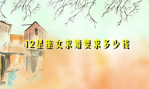 12星座女求婚要求多少钱