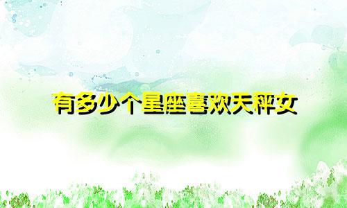 有多少个星座喜欢天秤女