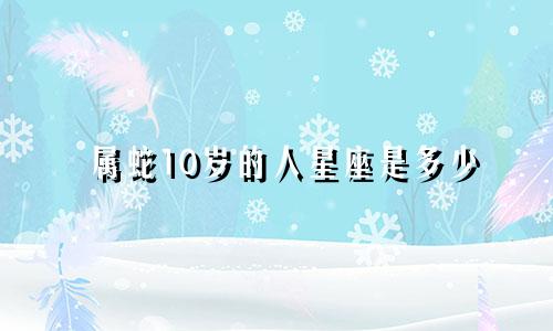 属蛇10岁的人星座是多少