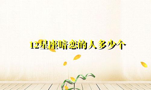 12星座暗恋的人多少个