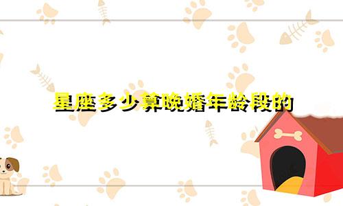 星座多少算晚婚年龄段的