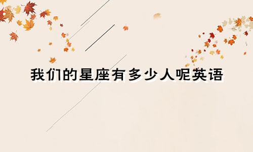 我们的星座有多少人呢英语