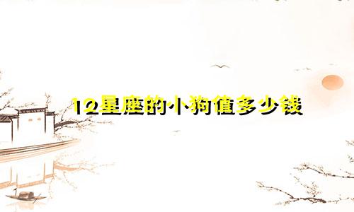 12星座的小狗值多少钱