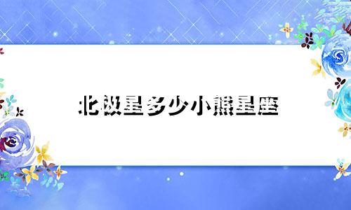 北极星多少小熊星座