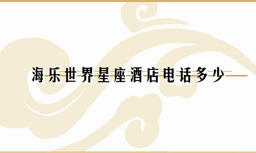 海乐世界星座酒店电话多少