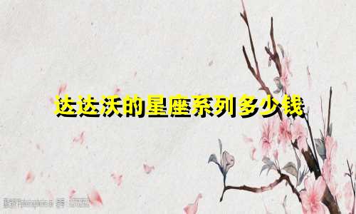 达达沃的星座系列多少钱