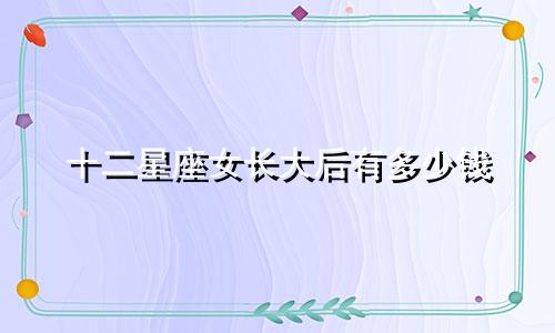 十二星座女长大后有多少钱