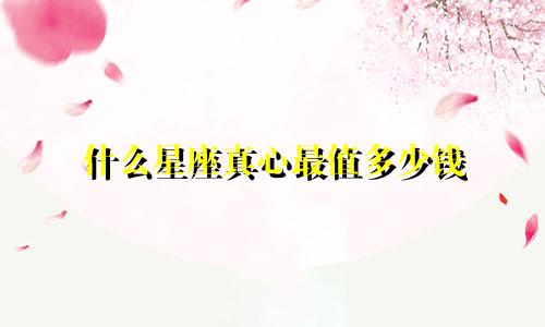 什么星座真心最值多少钱