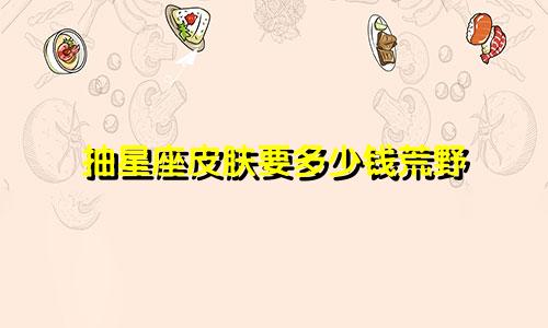 抽星座皮肤要多少钱荒野