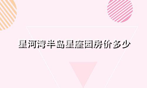 星河湾半岛星座园房价多少