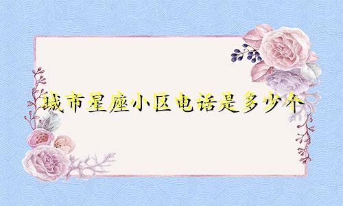 城市星座小区电话是多少个