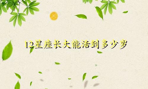 12星座长大能活到多少岁