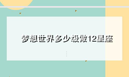 梦想世界多少级做12星座