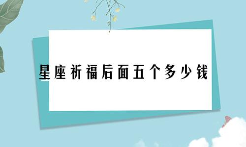 星座祈福后面五个多少钱