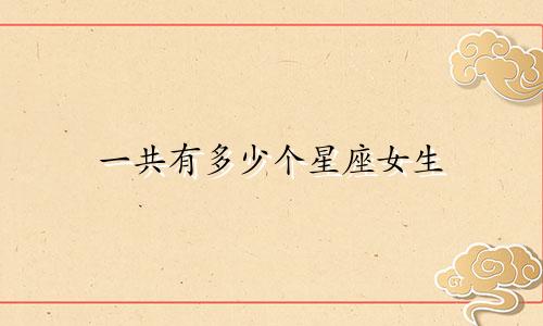 一共有多少个星座女生