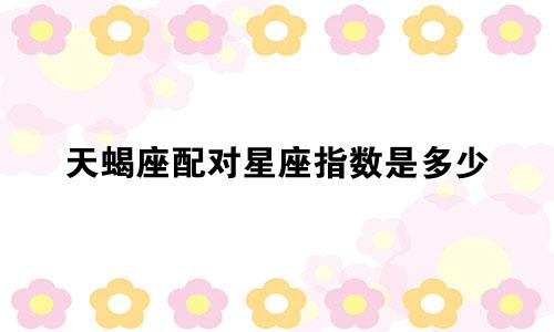 天蝎座配对星座指数是多少