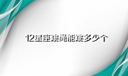 12星座跳绳能跳多少个