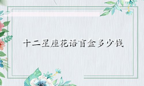 十二星座花语盲盒多少钱