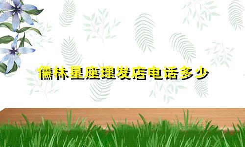儒林星座理发店电话多少