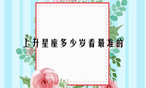 上升星座多少岁看最准的