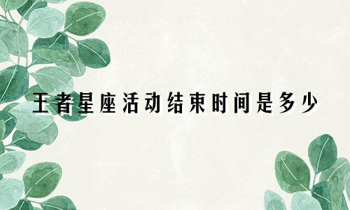 王者星座活动结束时间是多少