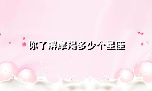 你了解摩羯多少个星座