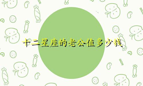 十二星座的老公值多少钱