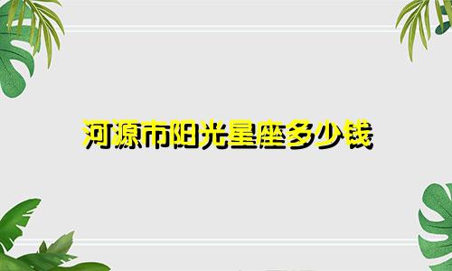 河源市阳光星座多少钱