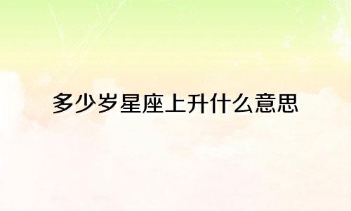 多少岁星座上升什么意思