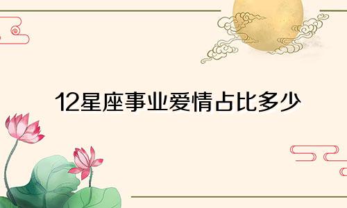 12星座事业爱情占比多少
