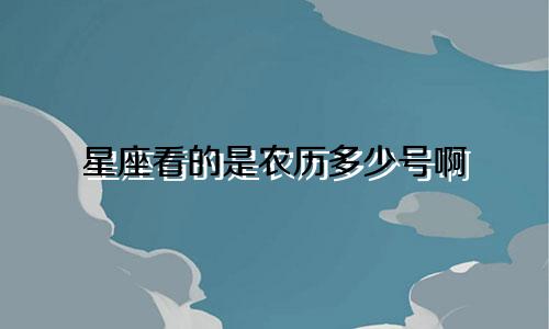 星座看的是农历多少号啊