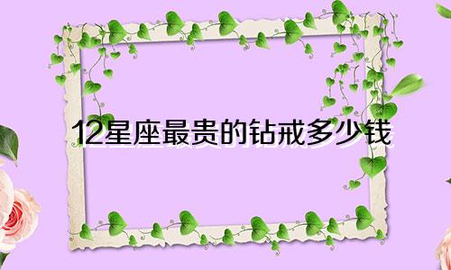 12星座最贵的钻戒多少钱