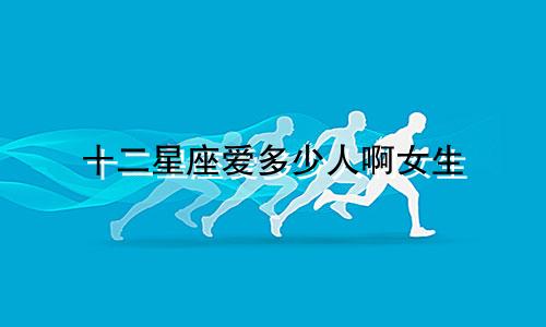 十二星座爱多少人啊女生