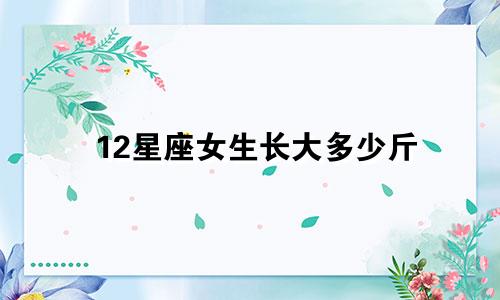 12星座女生长大多少斤