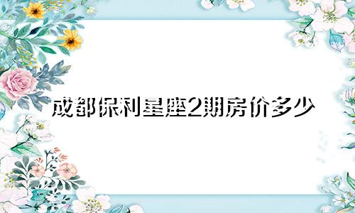 成都保利星座2期房价多少