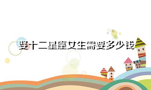 娶十二星座女生需要多少钱