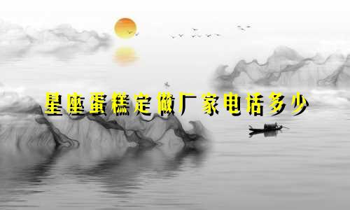 星座蛋糕定做厂家电话多少