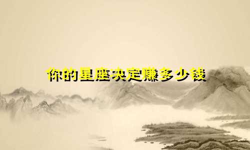 你的星座决定赚多少钱